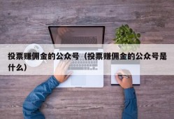 投票赚佣金的公众号（投票赚佣金的公众号是什么）