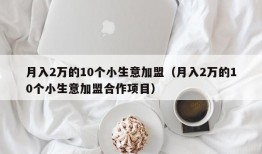 月入2万的10个小生意加盟（月入2万的10个小生意加盟合作项目）