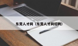 东莞人才网（东莞人才网招聘）