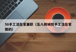 58手工活在家兼职（五八同城找手工活在家做的）