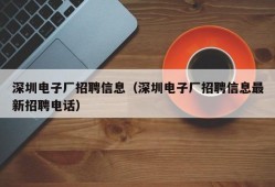 深圳电子厂招聘信息（深圳电子厂招聘信息最新招聘电话）