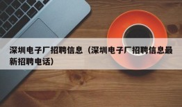 深圳电子厂招聘信息（深圳电子厂招聘信息最新招聘电话）