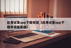 应用试客app下载安装（应用试客app下载安装最新版）