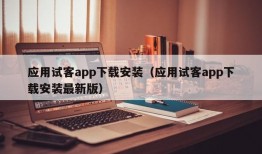 应用试客app下载安装（应用试客app下载安装最新版）