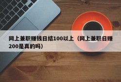 网上兼职赚钱日结100以上（网上兼职日赚200是真的吗）