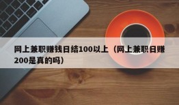 网上兼职赚钱日结100以上（网上兼职日赚200是真的吗）