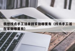 我想找点手工活拿回家做哪里有（找点手工活在家做哪里有）