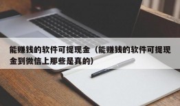 能赚钱的软件可提现金（能赚钱的软件可提现金到微信上那些是真的）