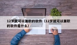 12岁就可以兼职的软件（12岁就可以兼职的软件是什么）