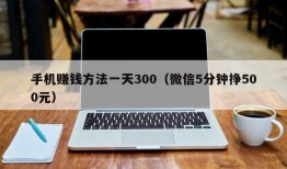 手机赚钱方法一天300（微信5分钟挣500元）