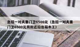 急招一对夫妻门卫6500元（急招一对夫妻门卫6500元阴附近招包箱木工）