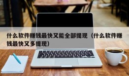 什么软件赚钱最快又能全部提现（什么软件赚钱最快又多提现）