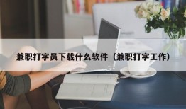 兼职打字员下载什么软件（兼职打字工作）