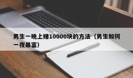 男生一晚上赚10000块的方法（男生如何一夜暴富）