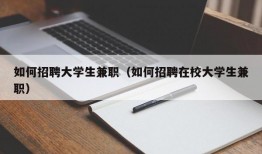 如何招聘大学生兼职（如何招聘在校大学生兼职）