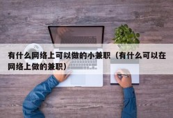 有什么网络上可以做的小兼职（有什么可以在网络上做的兼职）