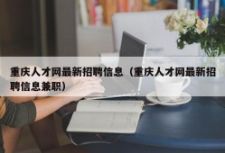 重庆人才网最新招聘信息（重庆人才网最新招聘信息兼职）