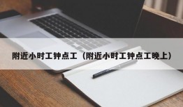 附近小时工钟点工（附近小时工钟点工晚上）