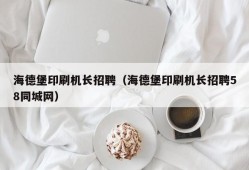 海德堡印刷机长招聘（海德堡印刷机长招聘58同城网）