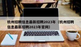 杭州招聘信息最新招聘2023年（杭州招聘信息最新招聘2023年官网）