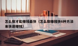 怎么做才能赚钱最快（怎么做赚钱快6种方法来快速赚钱）