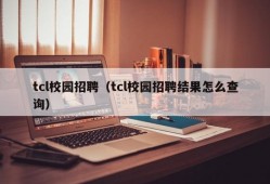 tcl校园招聘（tcl校园招聘结果怎么查询）