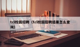 tcl校园招聘（tcl校园招聘结果怎么查询）