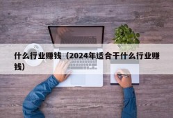 什么行业赚钱（2024年适合干什么行业赚钱）