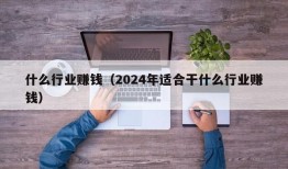 什么行业赚钱（2024年适合干什么行业赚钱）