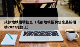 成都地铁招聘信息（成都地铁招聘信息最新招聘2023维修工）