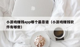 小游戏赚钱app哪个最靠谱（小游戏赚钱软件有哪些）