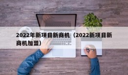 2022年新项目新商机（2022新项目新商机加盟）