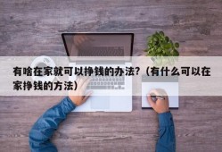 有啥在家就可以挣钱的办法?（有什么可以在家挣钱的方法）