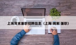 上海周末兼职招聘信息（上海 周末 兼职）