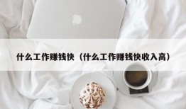 什么工作赚钱快（什么工作赚钱快收入高）