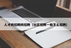 人才网招聘网招聘（社区招聘一般怎么招聘）