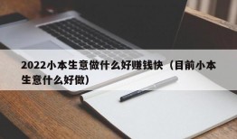 2022小本生意做什么好赚钱快（目前小本生意什么好做）