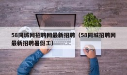 58同城网招聘网最新招聘（58同城招聘网最新招聘暑假工）