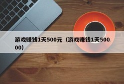 游戏赚钱1天500元（游戏赚钱1天50000）