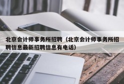 北京会计师事务所招聘（北京会计师事务所招聘信息最新招聘信息有电话）