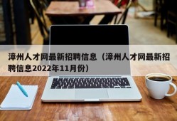 漳州人才网最新招聘信息（漳州人才网最新招聘信息2022年11月份）