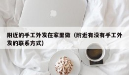 附近的手工外发在家里做（附近有没有手工外发的联系方式）