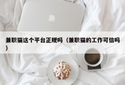 兼职猫这个平台正规吗（兼职猫的工作可信吗）