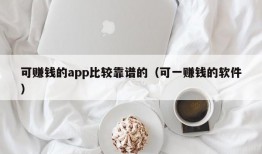 可赚钱的app比较靠谱的（可一赚钱的软件）