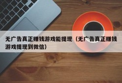 无广告真正赚钱游戏能提现（无广告真正赚钱游戏提现到微信）