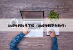 游戏赚钱软件下载（游戏赚钱平台软件）