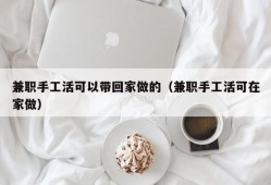 兼职手工活可以带回家做的（兼职手工活可在家做）