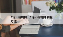 51job招聘网（51job招聘网 前程无忧）