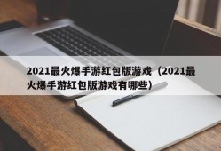 2021最火爆手游红包版游戏（2021最火爆手游红包版游戏有哪些）