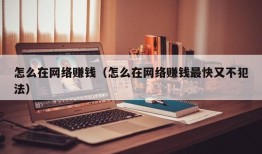 怎么在网络赚钱（怎么在网络赚钱最快又不犯法）